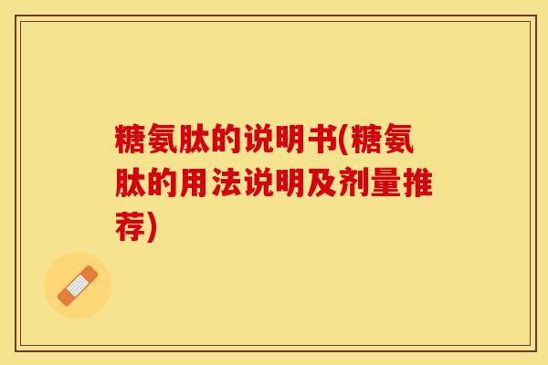 糖氨肽的说明书(糖氨肽的用法说明及剂量推荐)-第1张图片-关节保镖 糖氨肽的说明书(糖氨肽的用法说明及剂量推荐)-第1张图片-关节保镖