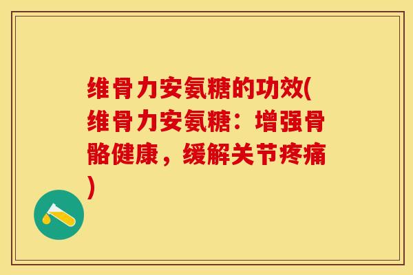 维骨力安氨糖的功效(维骨力安氨糖：增强骨骼健康，缓解关节疼痛)