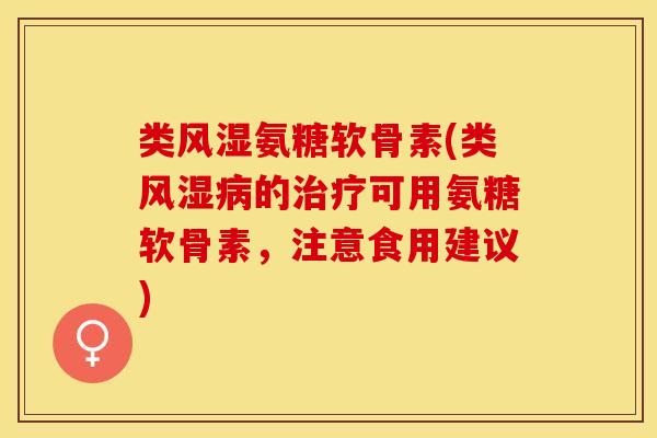 类风湿氨糖软骨素(类风湿病的治疗可用氨糖软骨素，注意食用建议)