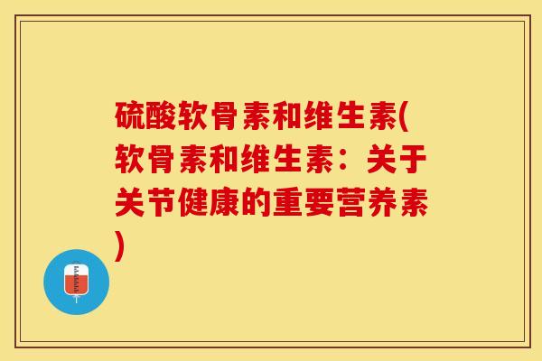 硫酸软骨素和维生素(软骨素和维生素：关于关节健康的重要营养素)
