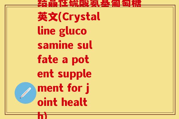 结晶性硫酸氨基葡萄糖英文(Crystalline glucosamine sulfate a potent supplement for joint health)