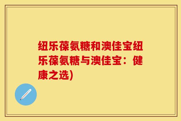 纽乐葆氨糖和澳佳宝纽乐葆氨糖与澳佳宝：健康之选)
