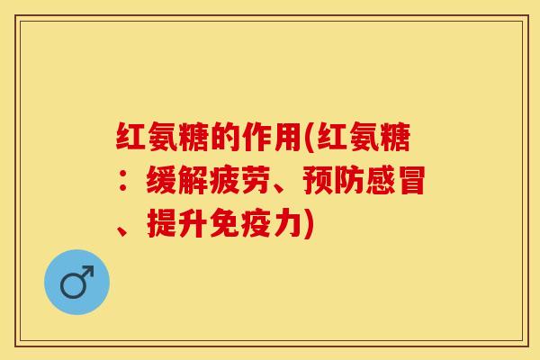 红氨糖的作用(红氨糖：缓解疲劳、预防感冒、提升免疫力)