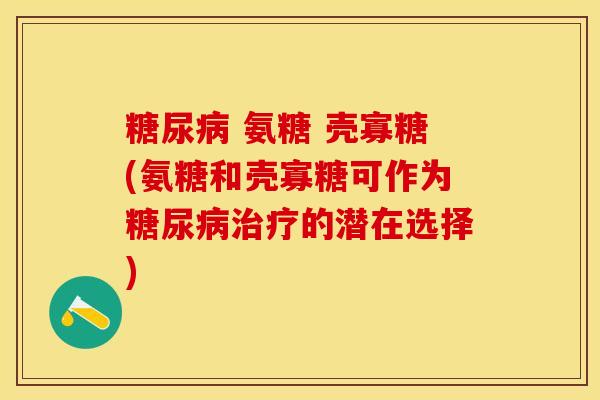 糖尿病 氨糖 壳寡糖(氨糖和壳寡糖可作为糖尿病治疗的潜在选择)