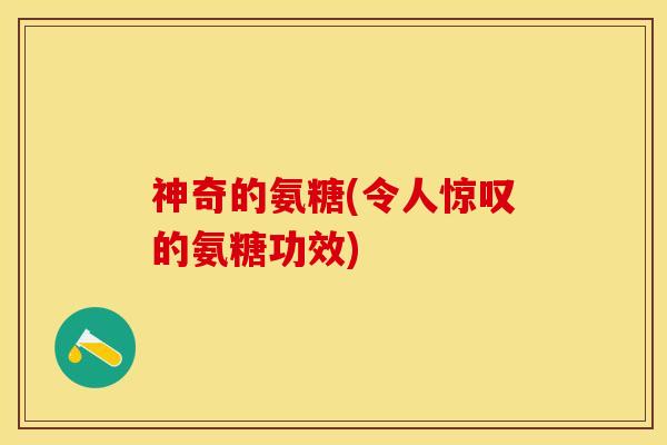 神奇的氨糖(令人惊叹的氨糖功效)