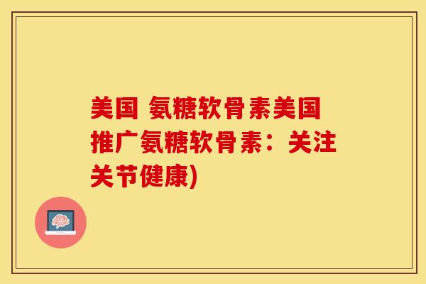 美国 氨糖软骨素美国推广氨糖软骨素:关注关节健康)-第1张图片-关节保镖 美国 氨糖软骨素美国推广氨糖软骨素:关注关节健康)-第1张图片-关节保镖