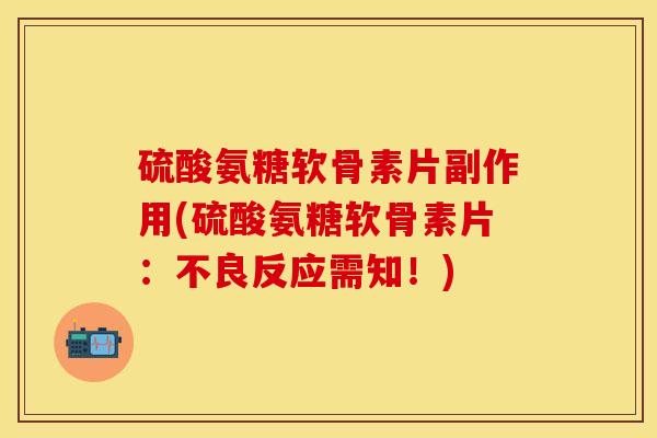 硫酸氨糖软骨素片副作用(硫酸氨糖软骨素片：不良反应需知！)