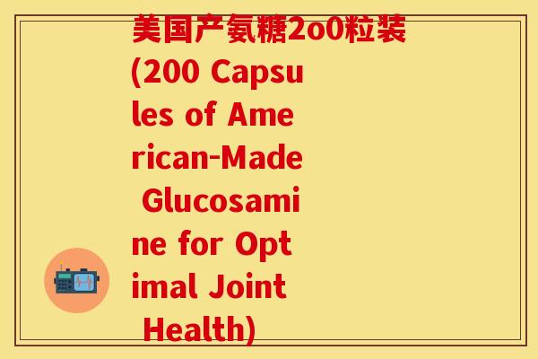 美国产氨糖2o0粒装(200 Capsules of American-Made Glucosamine for Optimal Joint Health)