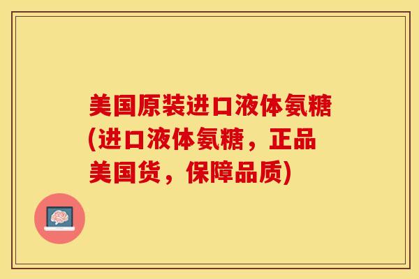 美国原装进口液体氨糖(进口液体氨糖，正品美国货，保障品质)-第1张图片-关节保镖