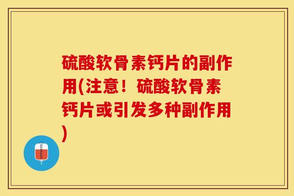 硫酸软骨素钙片的副作用(注意！硫酸软骨素钙片或引发多种副作用)