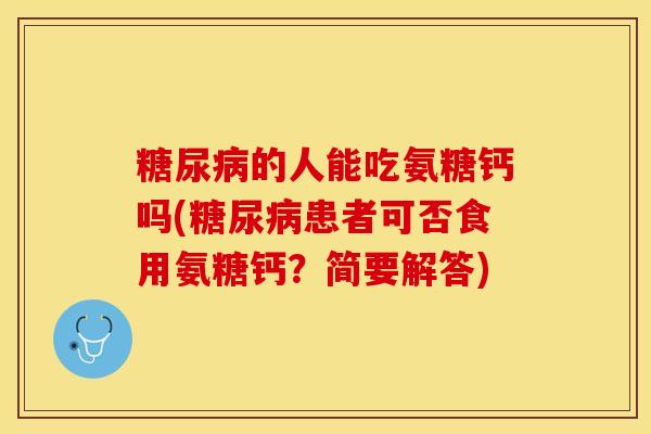 糖尿病的人能吃氨糖钙吗(糖尿病患者可否食用氨糖钙？简要解答)