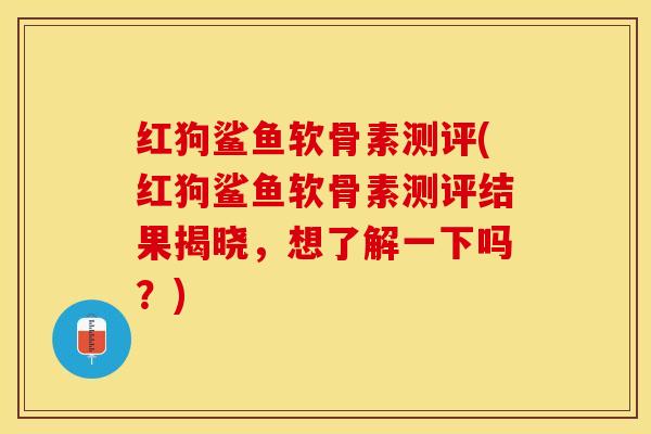 红狗鲨鱼软骨素测评(红狗鲨鱼软骨素测评结果揭晓，想了解一下吗？)