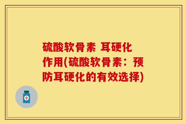 硫酸软骨素 耳硬化 作用(硫酸软骨素：预防耳硬化的有效选择)