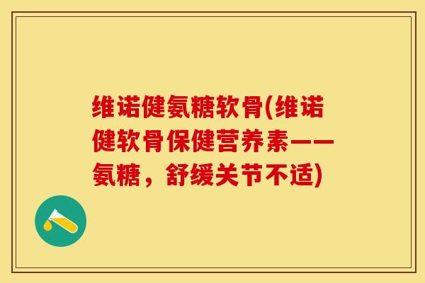维诺健氨糖软骨(维诺健软骨保健营养素——氨糖，舒缓关节不适)-第1张图片-关节保镖