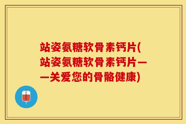 站姿氨糖软骨素钙片(站姿氨糖软骨素钙片——关爱您的骨骼健康)