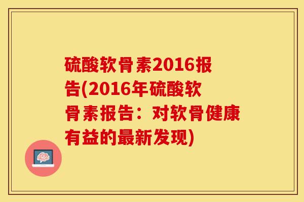 硫酸软骨素2016报告(2016年硫酸软骨素报告：对软骨健康有益的最新发现)-第1张图片-关节保镖