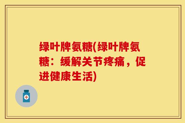 绿叶牌氨糖(绿叶牌氨糖:缓解关节疼痛,促进健康生活)-第1张图片-关节保镖 绿叶牌氨糖(绿叶牌氨糖:缓解关节疼痛,促进健康生活)-第1张图片-关节保镖