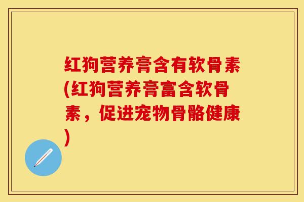 红狗营养膏含有软骨素(红狗营养膏富含软骨素，促进宠物骨骼健康)