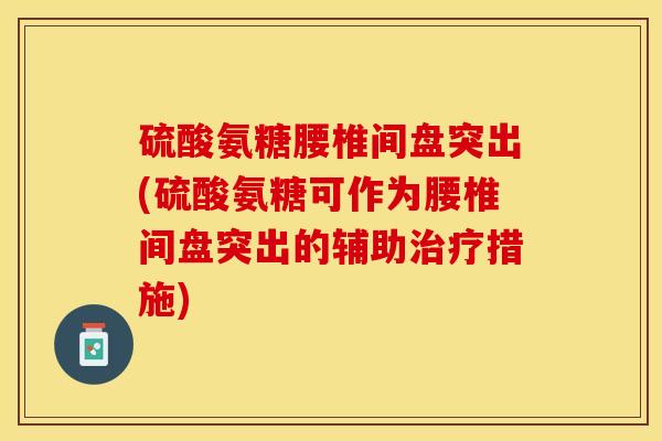 硫酸氨糖腰椎间盘突出(硫酸氨糖可作为腰椎间盘突出的辅助治疗措施)
