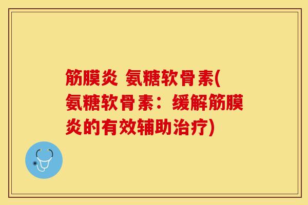 筋膜炎 氨糖软骨素(氨糖软骨素：缓解筋膜炎的有效辅助治疗)