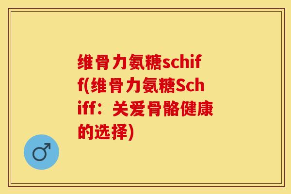 维骨力氨糖schiff(维骨力氨糖Schiff：关爱骨骼健康的选择)