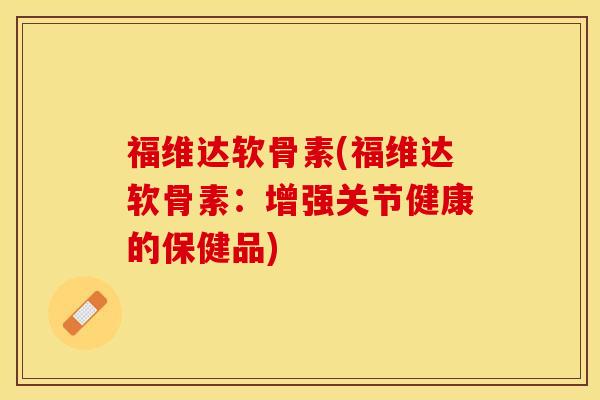 福维达软骨素(福维达软骨素：增强关节健康的保健品)