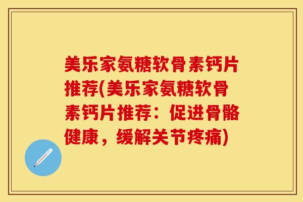 美乐家氨糖软骨素钙片推荐(美乐家氨糖软骨素钙片推荐：促进骨骼健康，缓解关节疼痛)