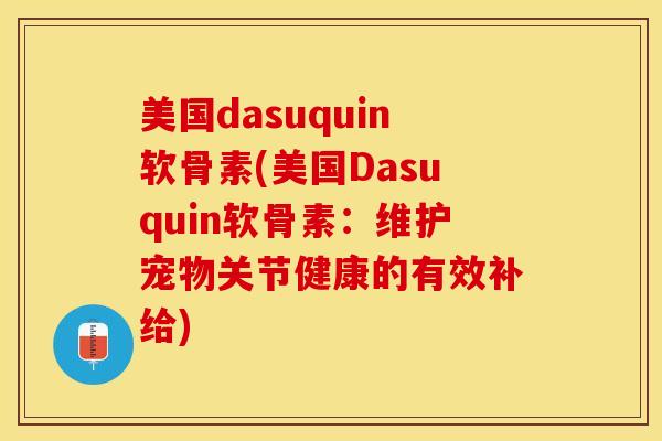 美国dasuquin软骨素(美国Dasuquin软骨素：维护宠物关节健康的有效补给)