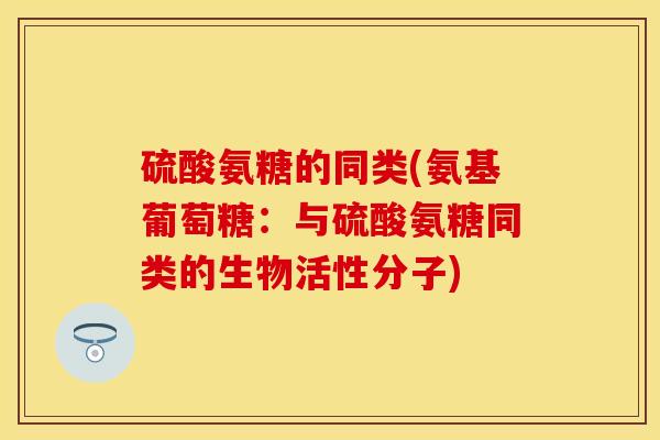 硫酸氨糖的同类(氨基葡萄糖：与硫酸氨糖同类的生物活性分子)