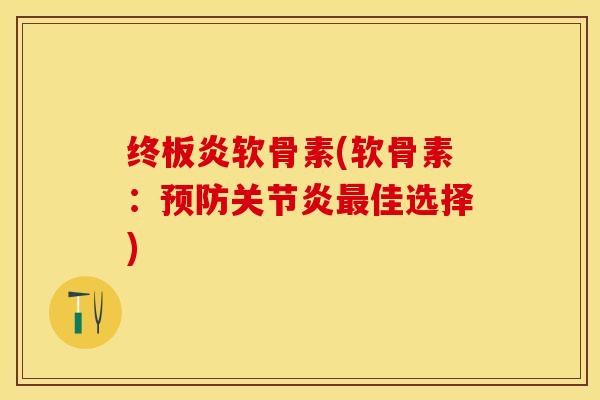 终板炎软骨素(软骨素：预防关节炎最佳选择)