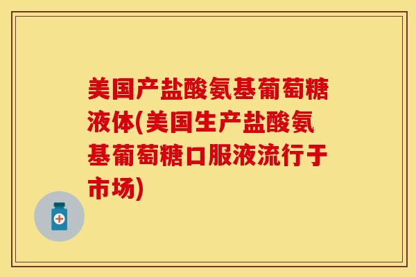 美国产盐酸氨基葡萄糖液体(美国生产盐酸氨基葡萄糖口服液流行于市场)