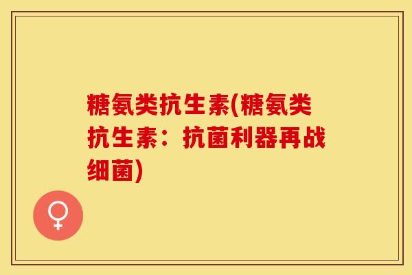 糖氨类抗生素(糖氨类抗生素：抗菌利器再战细菌)
