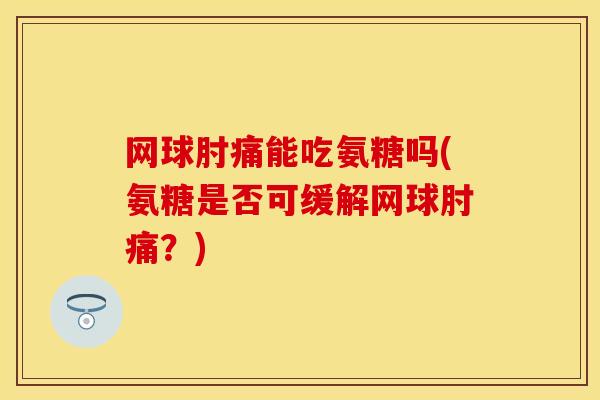 网球肘痛能吃氨糖吗(氨糖是否可缓解网球肘痛？)