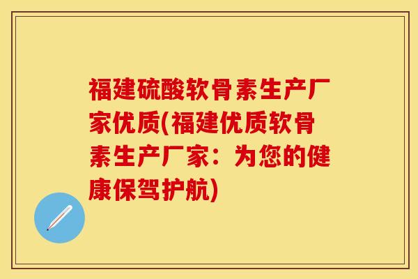 福建硫酸软骨素生产厂家优质(福建优质软骨素生产厂家:为您的健康保驾护航)-第1张图片-关节保镖 福建硫酸软骨素生产厂家优质(福建优质软骨素生产厂家:为您的健康保驾护航)-第1张图片-关节保镖