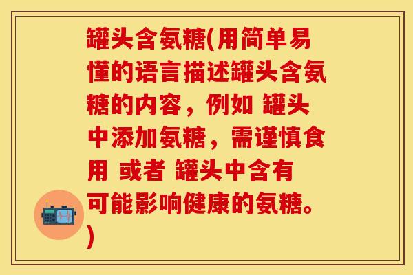 罐头含氨糖(用简单易懂的语言描述罐头含氨糖的内容，例如 罐头中添加氨糖，需谨慎食用 或者 罐头中含有可能影响健康的氨糖。)