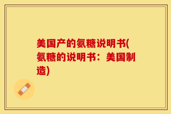 美国产的氨糖说明书(氨糖的说明书：美国制造)