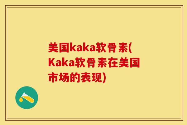 美国kaka软骨素(Kaka软骨素在美国市场的表现)