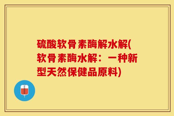 硫酸软骨素酶解水解(软骨素酶水解：一种新型天然保健品原料)