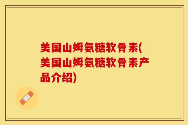美国山姆氨糖软骨素(美国山姆氨糖软骨素产品介绍)