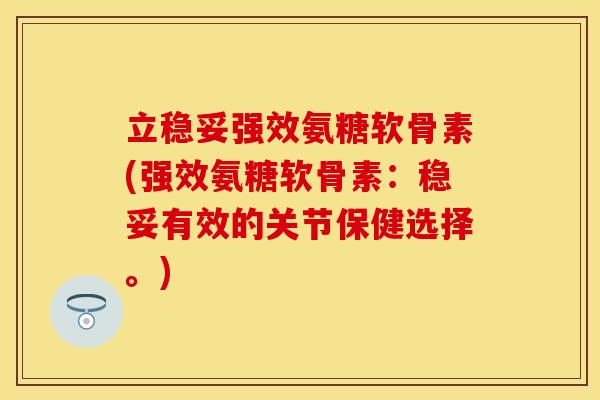 立稳妥强效氨糖软骨素(强效氨糖软骨素：稳妥有效的关节保健选择。)