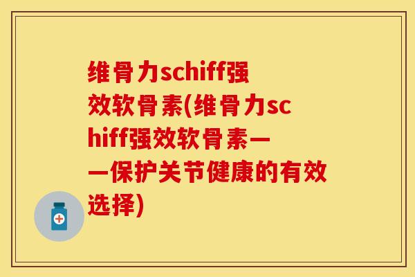 维骨力schiff强效软骨素(维骨力schiff强效软骨素——保护关节健康的有效选择)