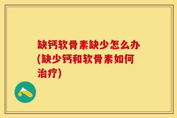 缺钙软骨素缺少怎么办(缺少钙和软骨素如何治疗)
