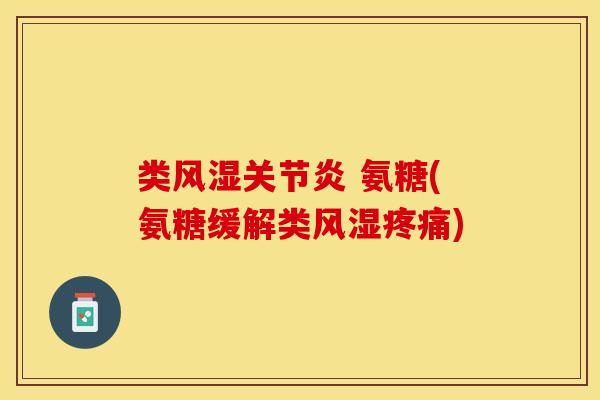 类风湿关节炎 氨糖(氨糖缓解类风湿疼痛)