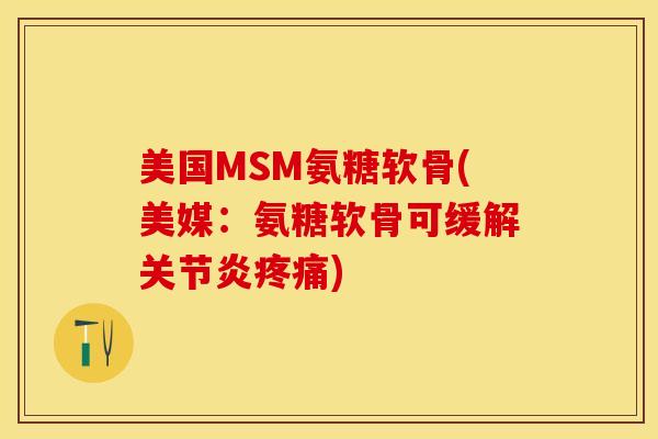 美国MSM氨糖软骨(美媒：氨糖软骨可缓解关节炎疼痛)