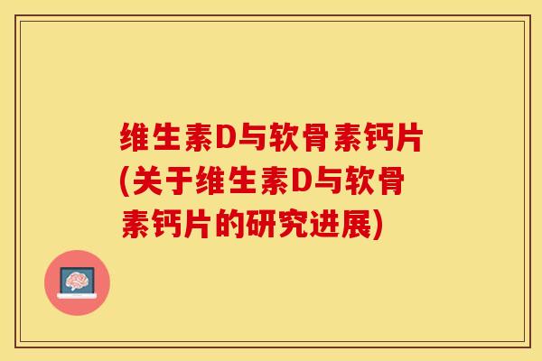 维生素D与软骨素钙片(关于维生素D与软骨素钙片的研究进展)