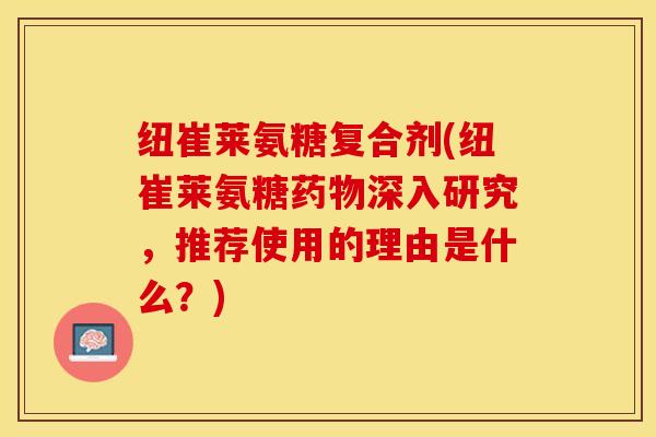 纽崔莱氨糖复合剂(纽崔莱氨糖药物深入研究，推荐使用的理由是什么？)