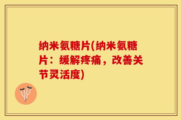 纳米氨糖片(纳米氨糖片：缓解疼痛，改善关节灵活度)