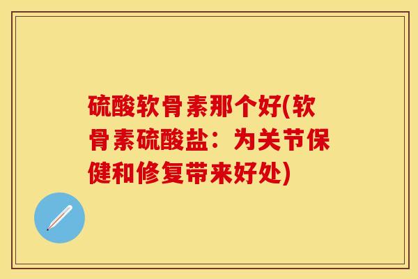 硫酸软骨素那个好(软骨素硫酸盐：为关节保健和修复带来好处)
