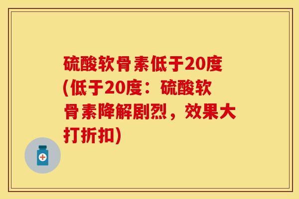 硫酸软骨素低于20度(低于20度：硫酸软骨素降解剧烈，效果大打折扣)