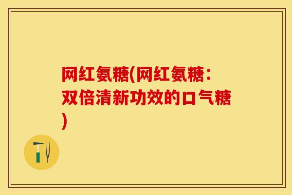 网红氨糖(网红氨糖：双倍清新功效的口气糖)